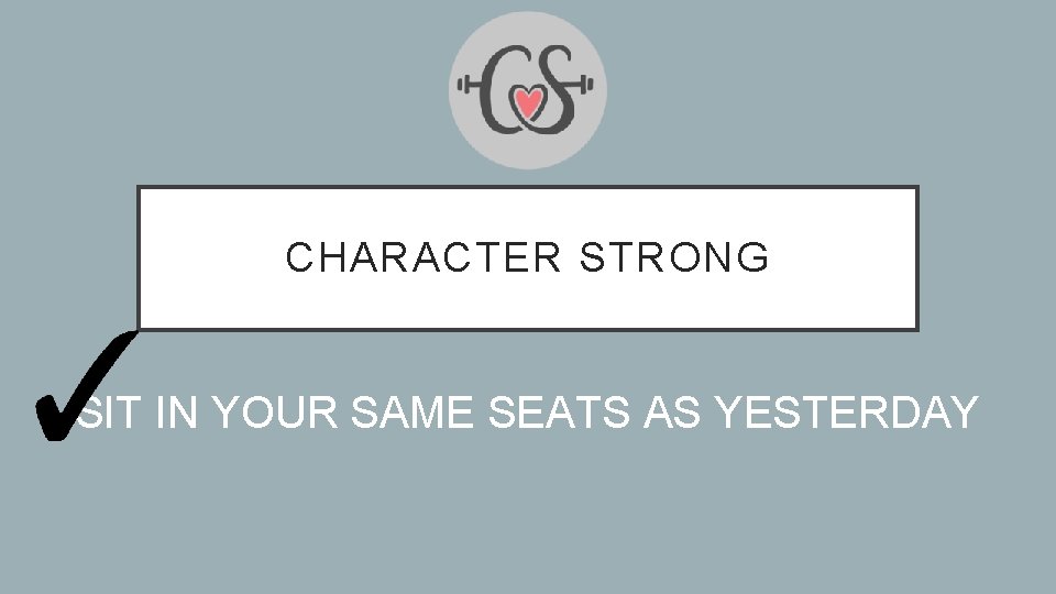 CHARACTER STRONG SIT IN YOUR SAME SEATS AS YESTERDAY 