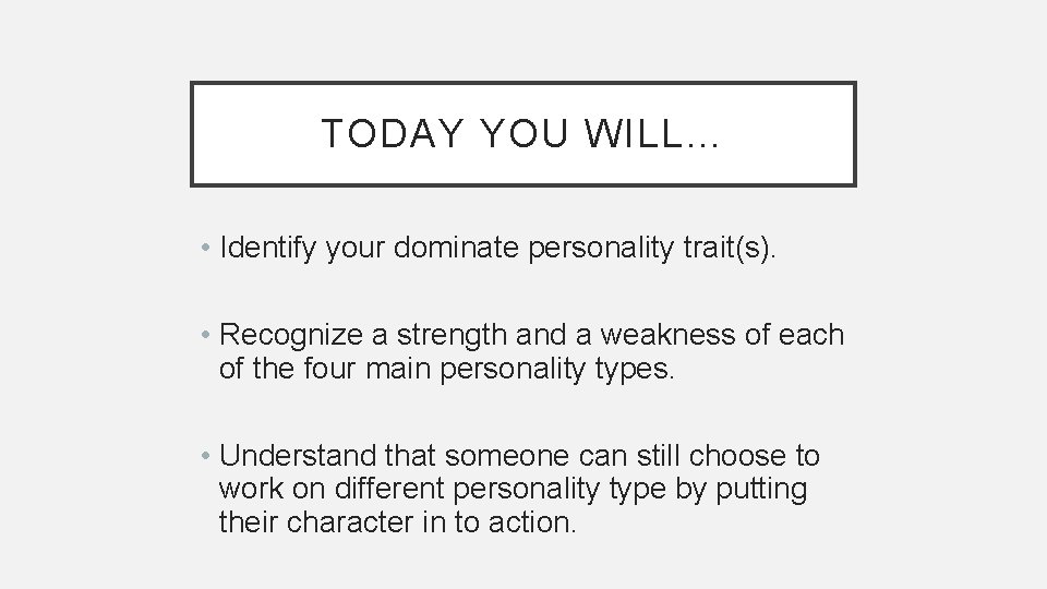 TODAY YOU WILL… • Identify your dominate personality trait(s). • Recognize a strength and