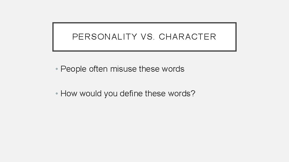 PERSONALITY VS. CHARACTER • People often misuse these words • How would you define