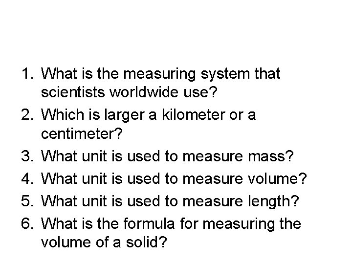 1. What is the measuring system that scientists worldwide use? 2. Which is larger