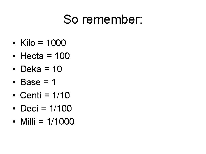 So remember: • • Kilo = 1000 Hecta = 100 Deka = 10 Base