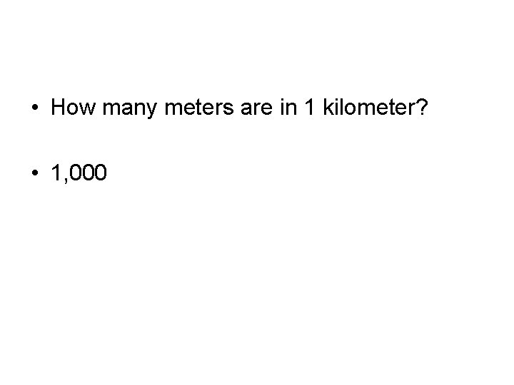  • How many meters are in 1 kilometer? • 1, 000 