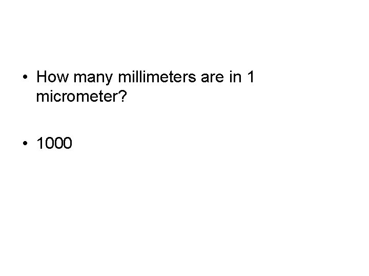  • How many millimeters are in 1 micrometer? • 1000 