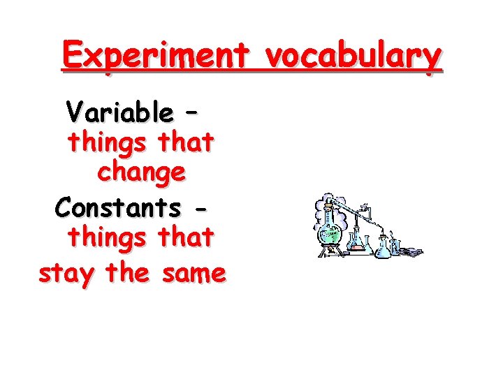 Experiment vocabulary Variable – things that change Constants things that stay the same 