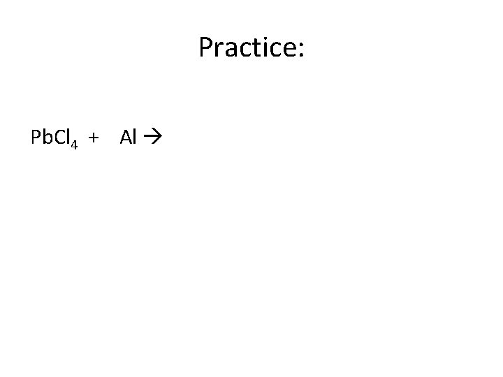 Practice: Pb. Cl 4 + Al 