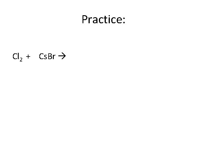 Practice: Cl 2 + Cs. Br 