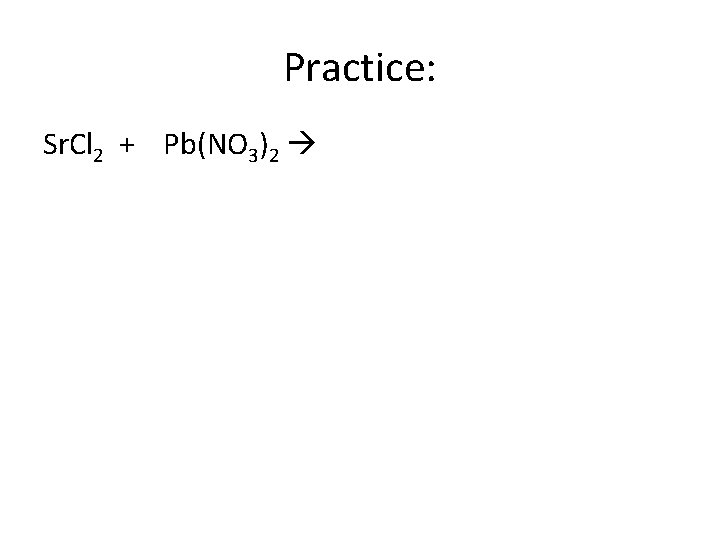 Practice: Sr. Cl 2 + Pb(NO 3)2 