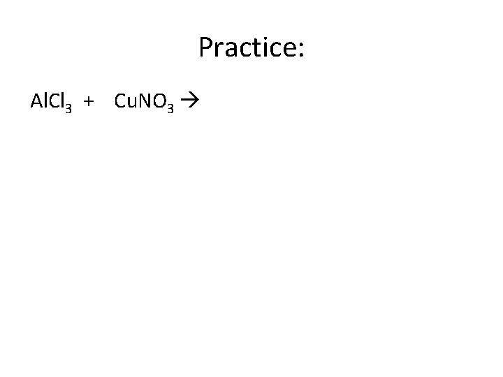 Practice: Al. Cl 3 + Cu. NO 3 