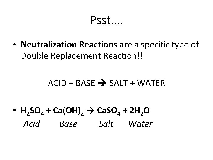 Psst…. • Neutralization Reactions are a specific type of Double Replacement Reaction!! ACID +