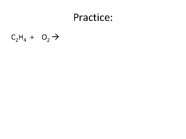 Practice: C 2 H 4 + O 2 