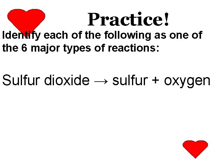 Practice! Identify each of the following as one of the 6 major types of