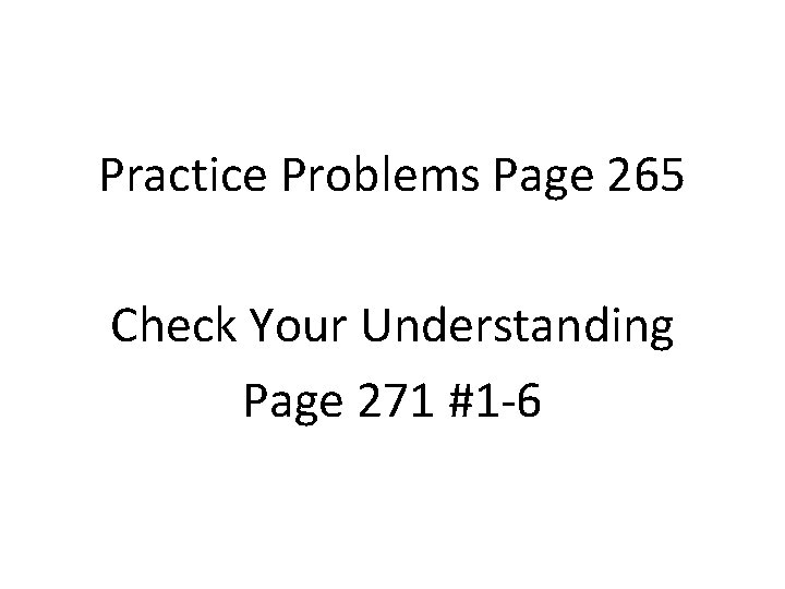 Practice Problems Page 265 Check Your Understanding Page 271 #1 -6 