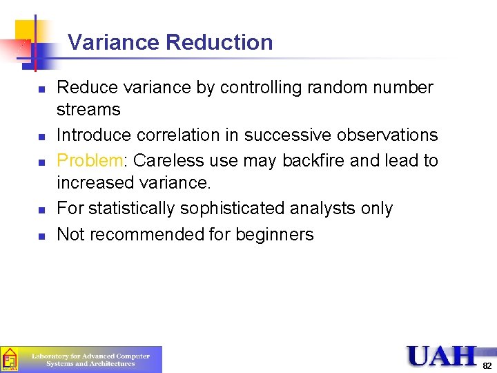 Variance Reduction n n Reduce variance by controlling random number streams Introduce correlation in