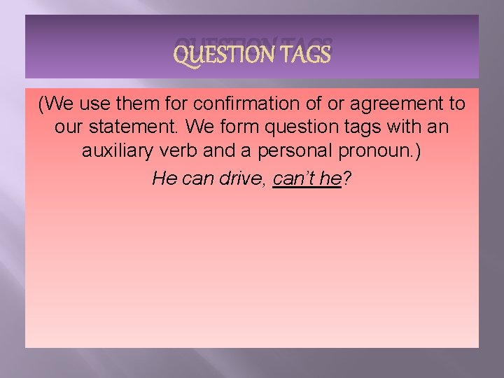 QUESTION TAGS (We use them for confirmation of or agreement to our statement. We