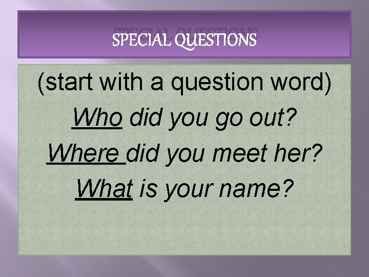 SPECIAL QUESTIONS (start with a question word) Who did you go out? Where did