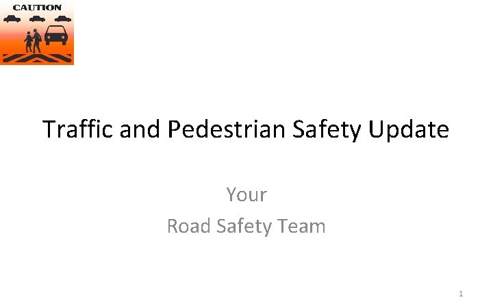 Traffic and Pedestrian Safety Update Your Road Safety Team 1 