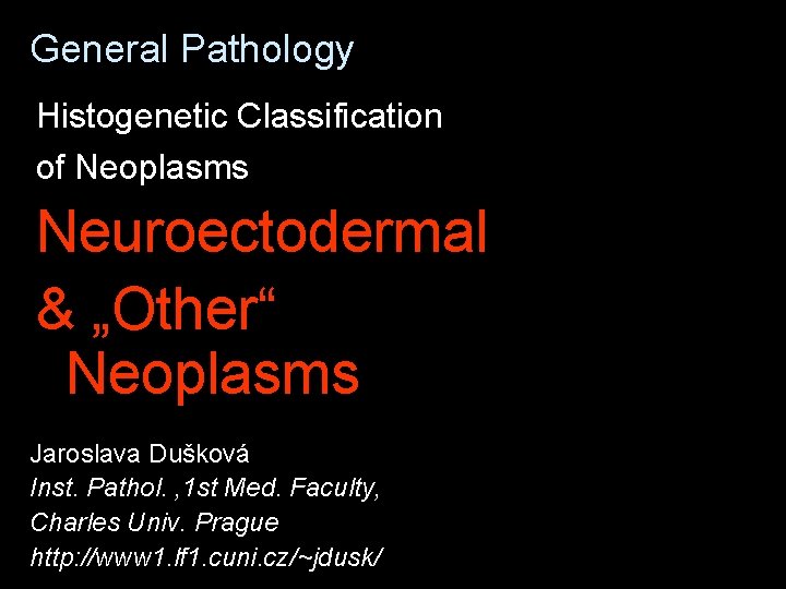 General Pathology Histogenetic Classification of Neoplasms Neuroectodermal & „Other“ Neoplasms Jaroslava Dušková Inst. Pathol.