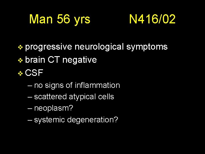 Man 56 yrs v progressive N 416/02 neurological symptoms v brain CT negative v