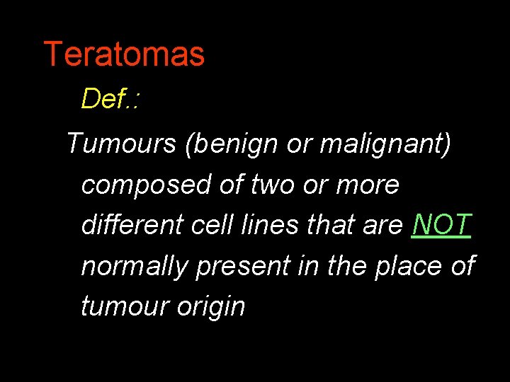 Teratomas Def. : Tumours (benign or malignant) composed of two or more different cell