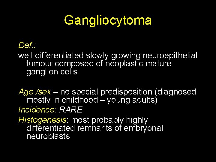 Gangliocytoma Def. : well differentiated slowly growing neuroepithelial tumour composed of neoplastic mature ganglion