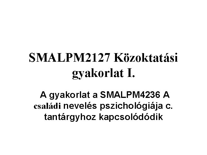 SMALPM 2127 Közoktatási gyakorlat I. A gyakorlat a SMALPM 4236 A családi nevelés pszichológiája