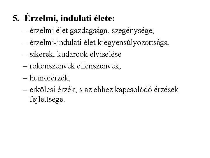 5. Érzelmi, indulati élete: – érzelmi élet gazdagsága, szegénysége, – érzelmi-indulati élet kiegyensúlyozottsága, –