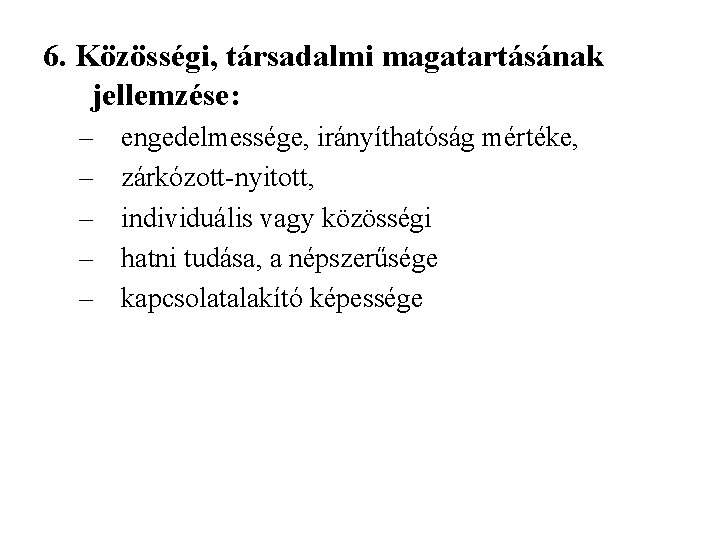 6. Közösségi, társadalmi magatartásának jellemzése: – – – engedelmessége, irányíthatóság mértéke, zárkózott-nyitott, individuális vagy