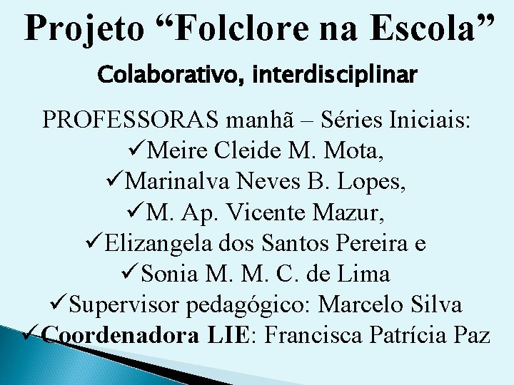 Projeto “Folclore na Escola” Colaborativo, interdisciplinar PROFESSORAS manhã – Séries Iniciais: üMeire Cleide M.