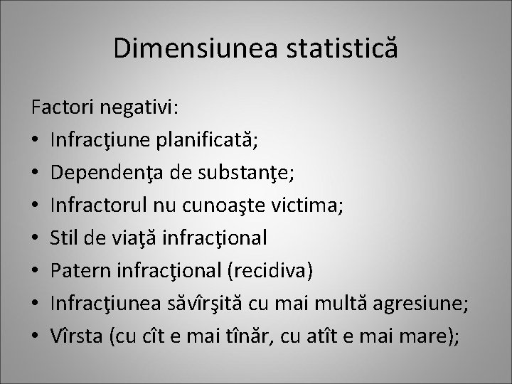 Dimensiunea statistică Factori negativi: • Infracţiune planificată; • Dependenţa de substanţe; • Infractorul nu