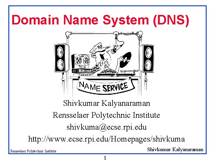 Domain Name System (DNS) Shivkumar Kalyanaraman Rensselaer Polytechnic Institute shivkuma@ecse. rpi. edu http: //www. Domain Name System (DNS) Shivkumar Kalyanaraman Rensselaer Polytechnic Institute shivkuma@ecse. rpi. edu http: //www.