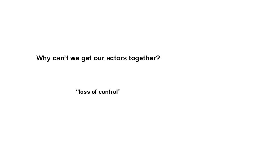 Why can’t we get our actors together? “loss of control” 