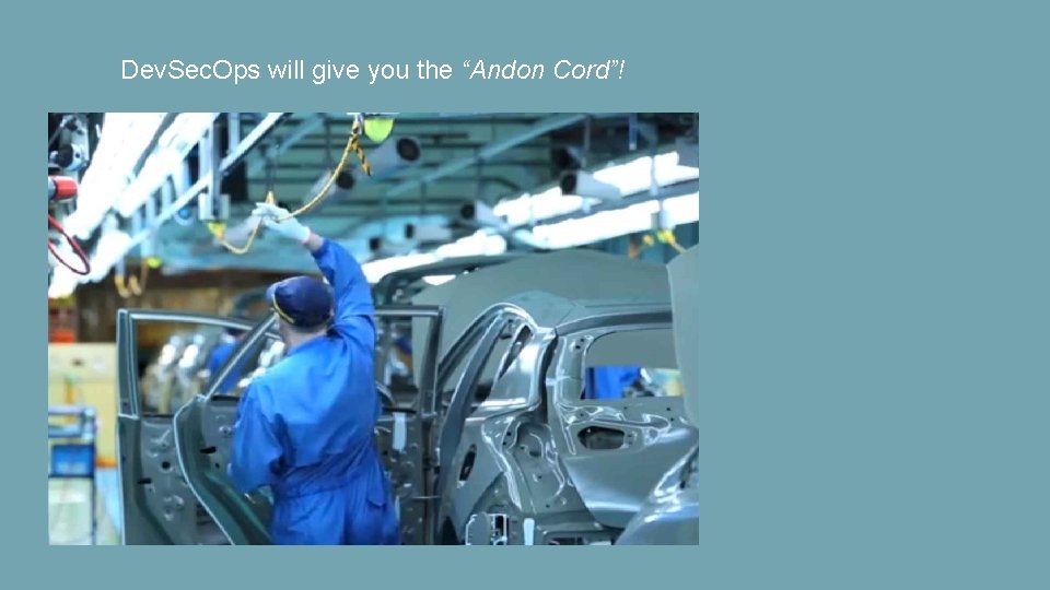 Dev. Sec. Ops will give you the “Andon Cord”! 