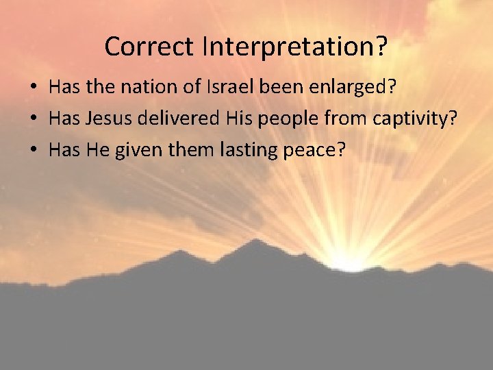 Correct Interpretation? • Has the nation of Israel been enlarged? • Has Jesus delivered