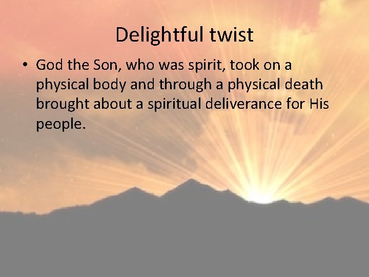Delightful twist • God the Son, who was spirit, took on a physical body