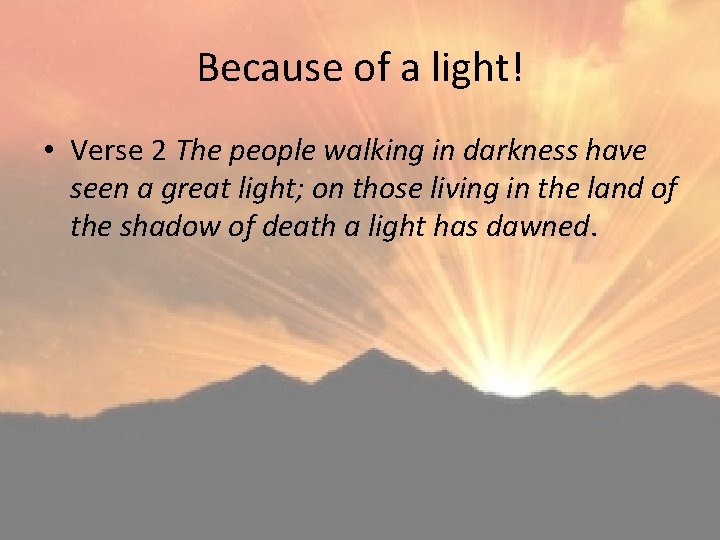 Because of a light! • Verse 2 The people walking in darkness have seen