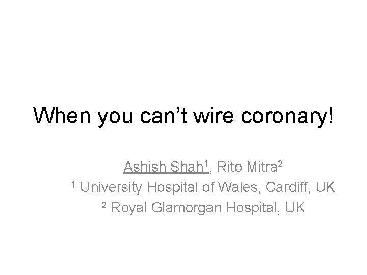 When you can’t wire coronary! Ashish Shah 1, Rito Mitra 2 1 University Hospital