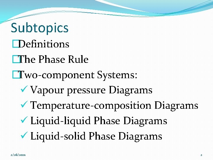 Subtopics �Definitions �The Phase Rule �Two-component Systems: ü Vapour pressure Diagrams ü Temperature-composition Diagrams