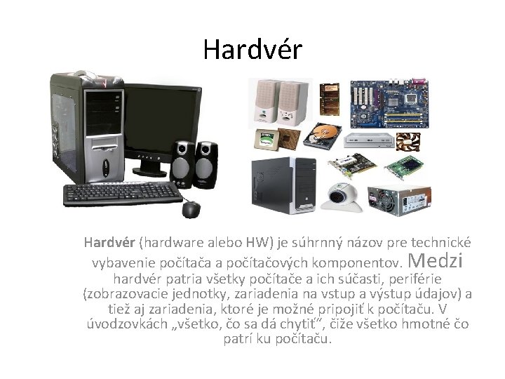 Hardvér (hardware alebo HW) je súhrnný názov pre technické vybavenie počítača a počítačových komponentov.