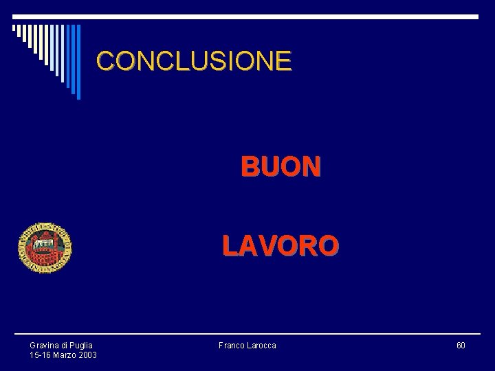 CONCLUSIONE BUON LAVORO Gravina di Puglia 15 -16 Marzo 2003 Franco Larocca 60 