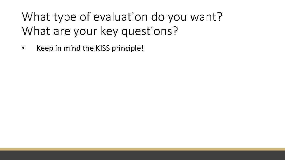 What type of evaluation do you want? What are your key questions? • Keep