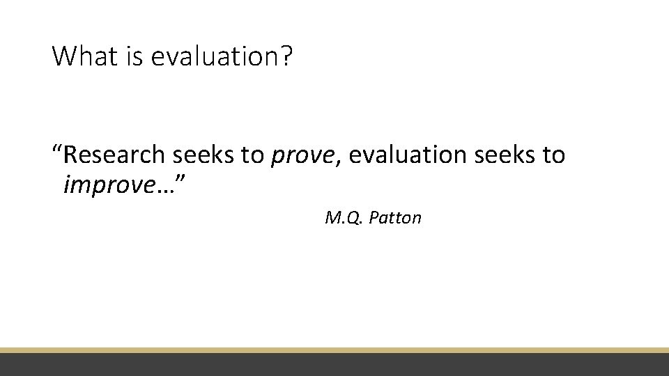 What is evaluation? “Research seeks to prove, evaluation seeks to improve…” M. Q. Patton