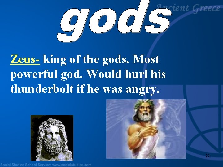 Zeus- king of the gods. Most powerful god. Would hurl his thunderbolt if he