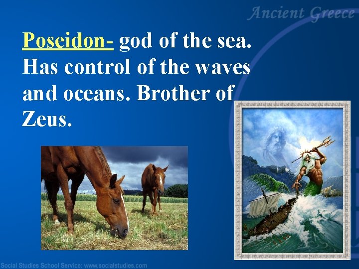 Poseidon- god of the sea. Has control of the waves and oceans. Brother of