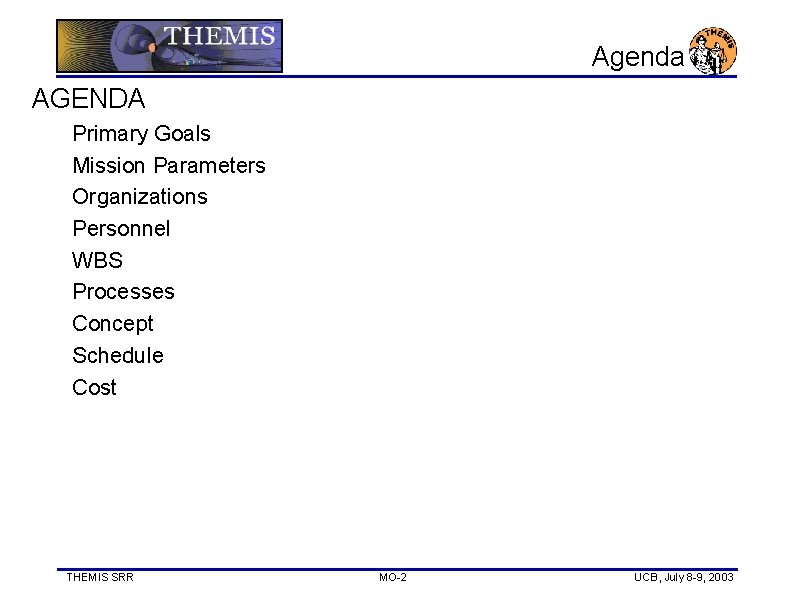 Agenda AGENDA Primary Goals Mission Parameters Organizations Personnel WBS Processes Concept Schedule Cost THEMIS
