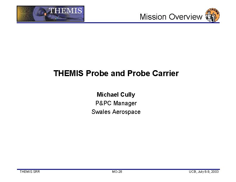 Mission Overview THEMIS Probe and Probe Carrier Michael Cully P&PC Manager Swales Aerospace THEMIS