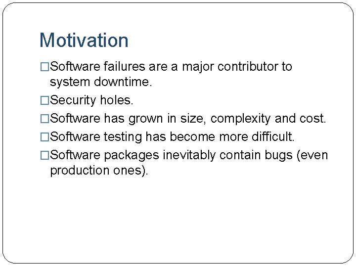 Motivation �Software failures are a major contributor to system downtime. �Security holes. �Software has