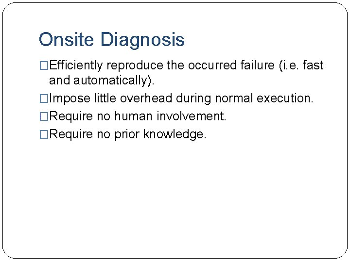 Onsite Diagnosis �Efficiently reproduce the occurred failure (i. e. fast and automatically). �Impose little