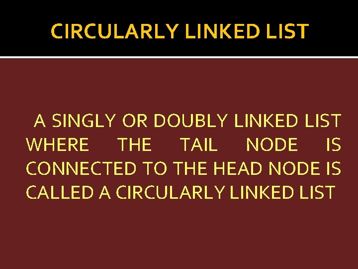 CIRCULARLY LINKED LIST A SINGLY OR DOUBLY LINKED LIST WHERE THE TAIL NODE IS