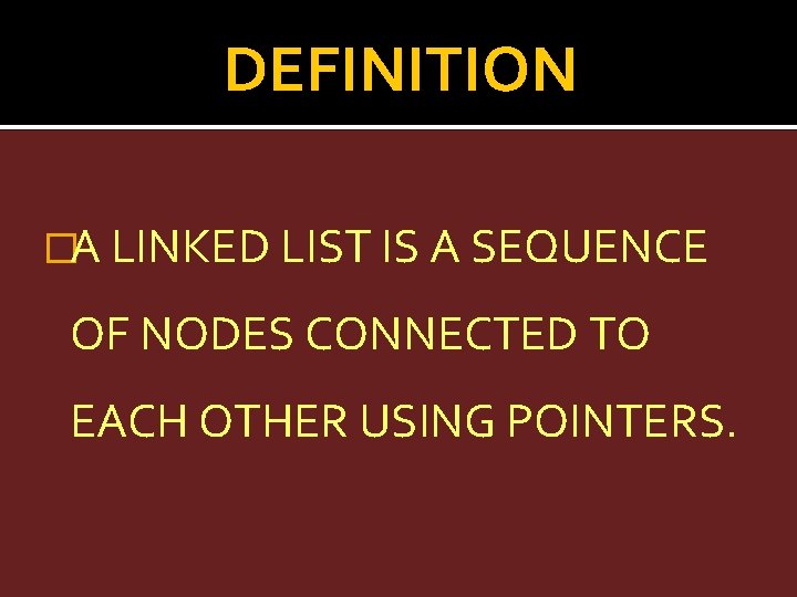 DEFINITION �A LINKED LIST IS A SEQUENCE OF NODES CONNECTED TO EACH OTHER USING