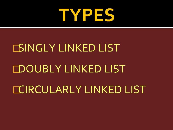 TYPES �SINGLY LINKED LIST �DOUBLY LINKED LIST �CIRCULARLY LINKED LIST 
